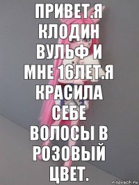 Привет.Я Клодин Вульф и мне 16лет.Я красила себе волосы в розовый цвет.