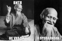 Витя Не уходи  А проваливай