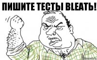 Пишите тестьІ BLеать!