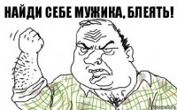 Найди себе мужика, блеять!