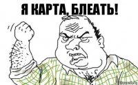 Я КАРТА, БЛЕАТЬ!