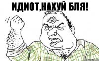 идиот,нахуй бля!