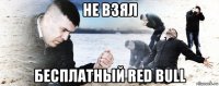 не взял бесплатный red bull