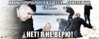 иваныч перебрался в одессу.......доволен как слон....... нет! я не верю!