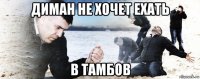 диман не хочет ехать в тамбов