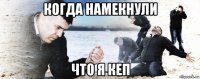 когда намекнули что я кеп