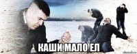  каши мало ел