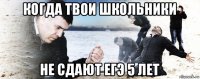 когда твои школьники не сдают егэ 5 лет