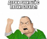 держи руки! бей с пятки! блеать!! 