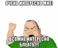 очень интересно мне! всё мне интересно блеать!!!