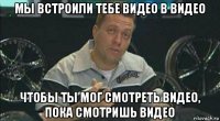 мы встроили тебе видео в видео чтобы ты мог смотреть видео, пока смотришь видео