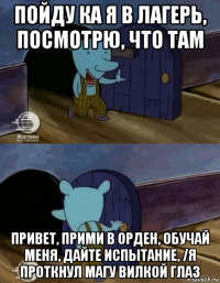 пойду ка я в лагерь, посмотрю, что там привет, прими в орден, обучай меня, дайте испытание, /я проткнул магу вилкой глаз