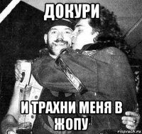докури и трахни меня в жопу
