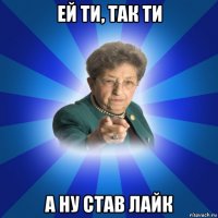 ей ти, так ти а ну став лайк