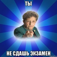 ты не сдашь экзамен