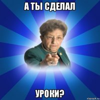 а ты сделал уроки?