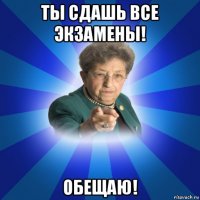 ты сдашь все экзамены! обещаю!