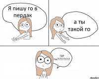 Я пишу го в пердак а ты такой го где ты?!?!??!?!?