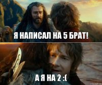 я написал на 5 брат! а я на 2 :(