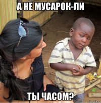 а не мусарок-ли ты часом?