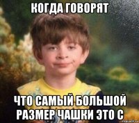 когда говорят что самый большой размер чашки это с