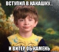 вступил в какашку... и витер об камень