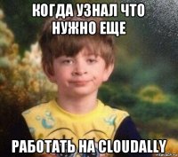 когда узнал что нужно еще работать на cloudally