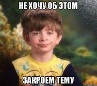 не хочу об этом закроем тему