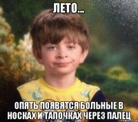 лето... опять появятся больные в носках и тапочках через палец