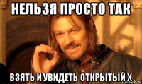 нельзя просто так взять и увидеть открытый х