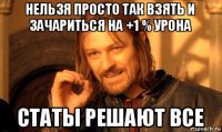 нельзя просто так взять и зачариться на +1 % урона статы решают все