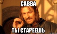 савва ты стареешь