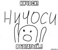 ничоси! я богатый..!