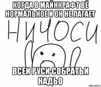 когда в майнкрафт вё нормальное и он не лагает всеи руси собратьи надьо