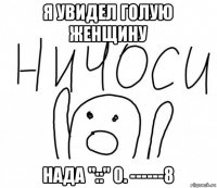 я увидел голую женщину нада "::" 0. ------8