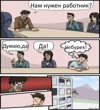 Нам нужен работник? Думаю,да Да! Чебурек!