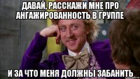 давай, расскажи мне про ангажированность в группе и за что меня должны забанить