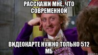 расскажи мне, что современной видеокарте нужно только 512 мб