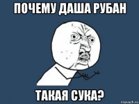 почему даша рубан такая сука?