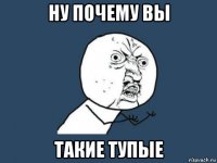 ну почему вы такие тупые