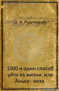 Д. В. Рудницкий 1000 и один способ уйти из жизни, или Анька - коза.