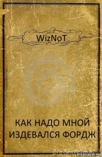 WizNoT КАК НАДО МНОЙ ИЗДЕВАЛСЯ ФОРДЖ