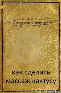 Профессор Юннатенко как сделать массаж кактусу