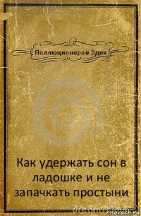 Поллюционеров Эдик Как удержать сон в ладошке и не запачкать простыни