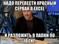 надо перевести красный сервак в excel и разложить в папки по 10 гиг.