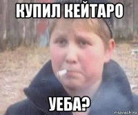 купил кейтаро уеба?
