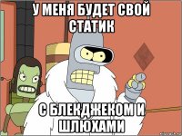 у меня будет свой статик с блекджеком и шлюхами