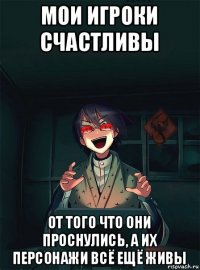 мои игроки счастливы от того что они проснулись, а их персонажи всё ещё живы