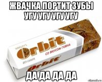 жвачка портит зубы угу угу угу угу да да да да