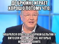 де брюйне играет хорошо потому что, набрался опыта в сборной бельгии у витселя и ломбертса, которые играют в зените